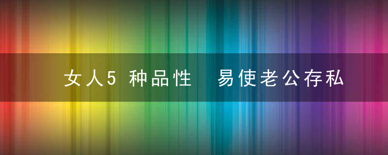 女人5种品性 易使老公存私房钱，五种上品女人